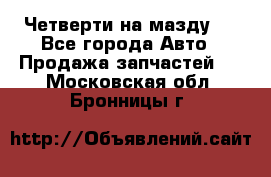 Четверти на мазду 3 - Все города Авто » Продажа запчастей   . Московская обл.,Бронницы г.